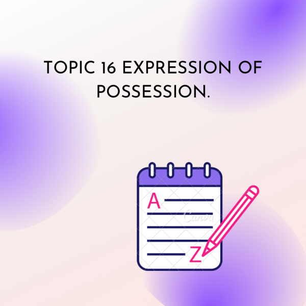 TOPIC 16 EXPRESSION OF POSSESSION.