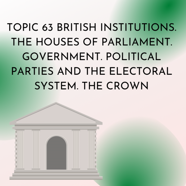 TOPIC 63 BRITISH INSTITUTIONS. THE HOUSES OF PARLIAMENT. GOVERNMENT. POLITICAL PARTIES AND THE ELECTORAL SYSTEM. THE CROWN