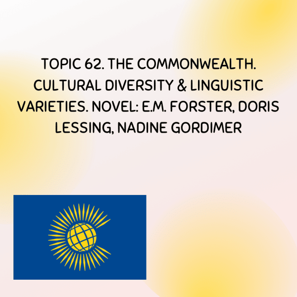 TOPIC 62. THE COMMONWEALTH. CULTURAL DIVERSITY and LINGUISTIC VARIETIES. NOVEL: E.M. FORSTER, DORIS LESSING, NADINE GORDIMER