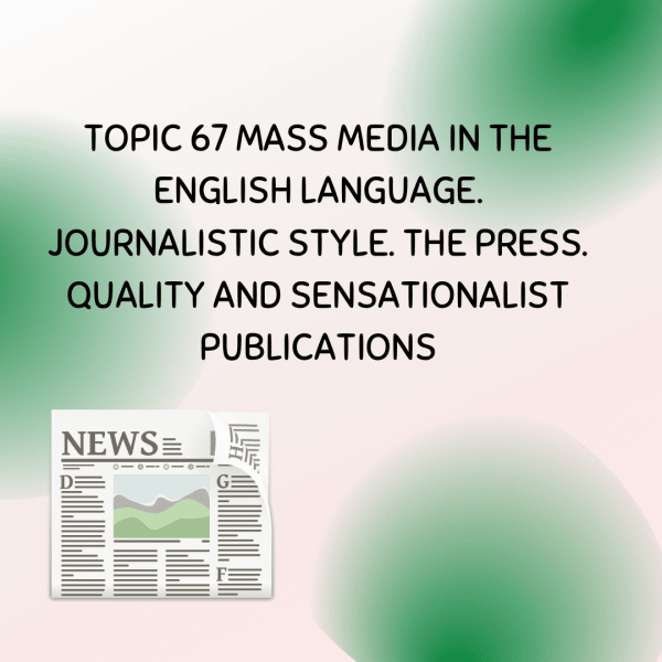 TOPIC 67 MASS MEDIA IN THE ENGLISH LANGUAGE (1). JOURNALISTIC STYLE. THE PRESS. QUALITY AND SENSATIONALIST PUBLICATIONS.