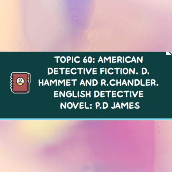 TOPIC 60: AMERICAN DETECTIVE FICTION. D. HAMMET AND R.CHANDLER. ENGLISH DETECTIVE NOVEL: P.D JAMES